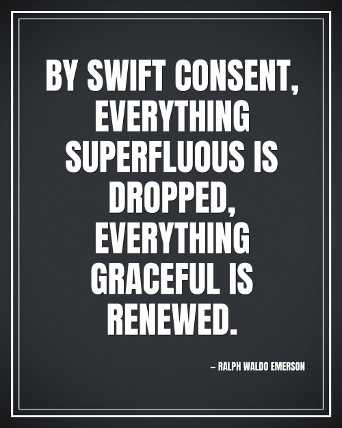 By swift consent, everything superfluous is dropped, everything graceful is renewed. - Ralph Waldo Emerson motivational poster