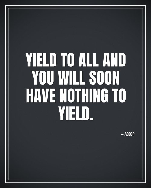 Yield to all and you will soon have nothing to yield. - Aesop motivational poster