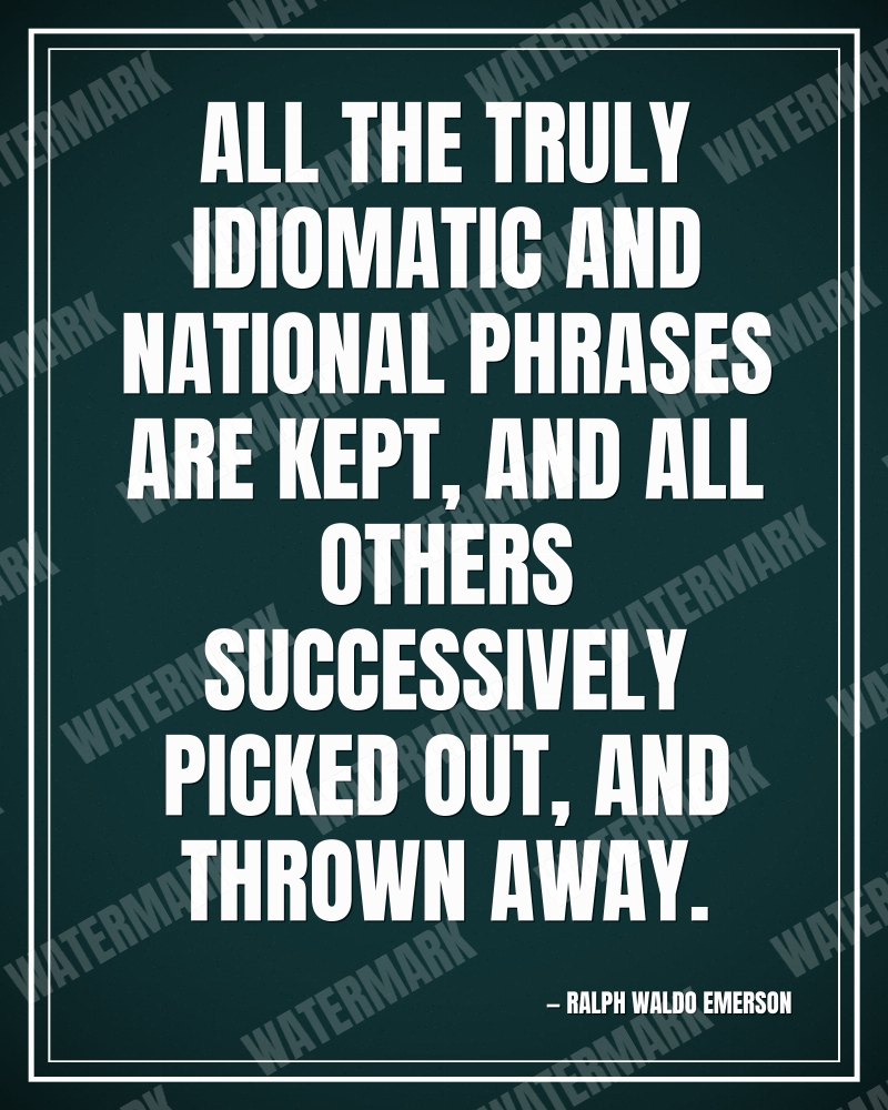 All the truly idiomatic and national phrases are kept, and all others successively picked out, and thrown away. - Ralph Waldo Emerson motivational poster