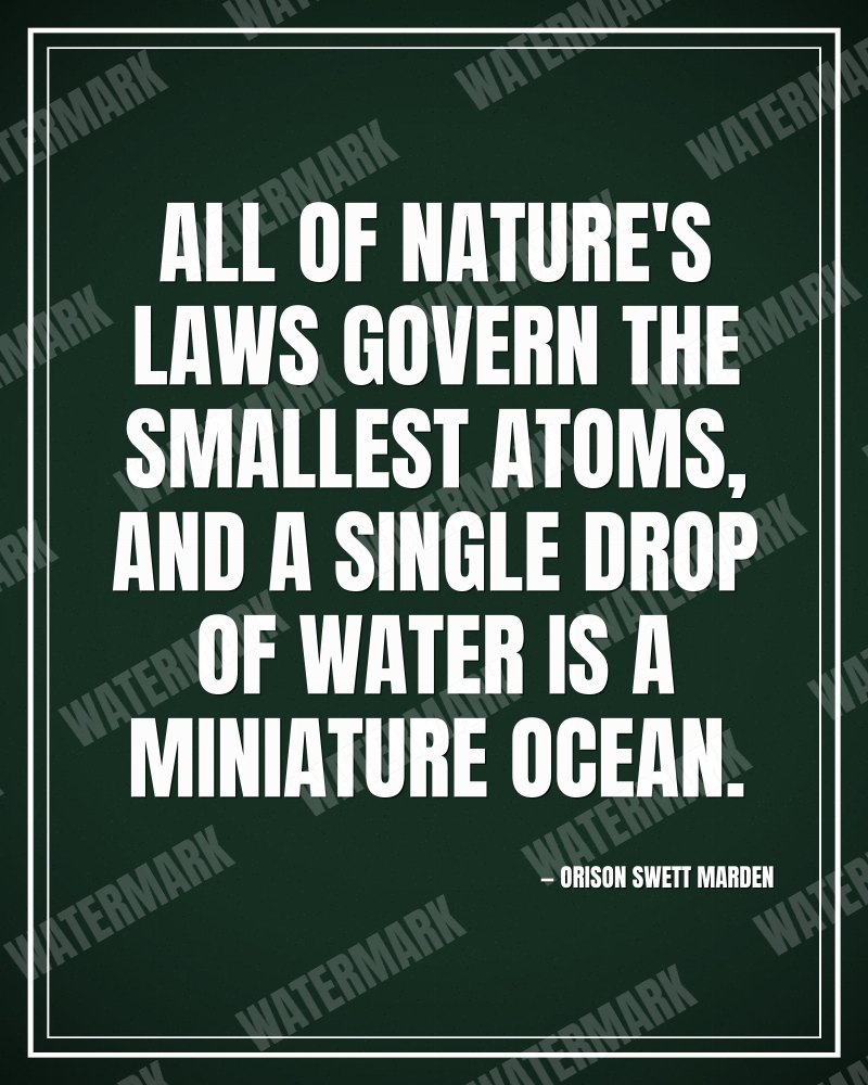 All of nature's laws govern the smallest atoms, and a single drop of water is a miniature ocean. - Orison Swett Marden motivational poster