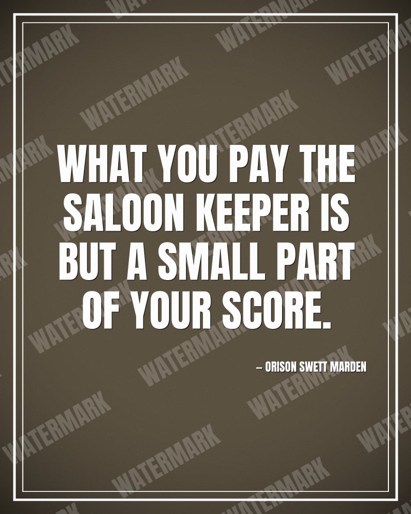 What you pay the saloon keeper is but a small part of your score. - Orison Swett Marden motivational poster