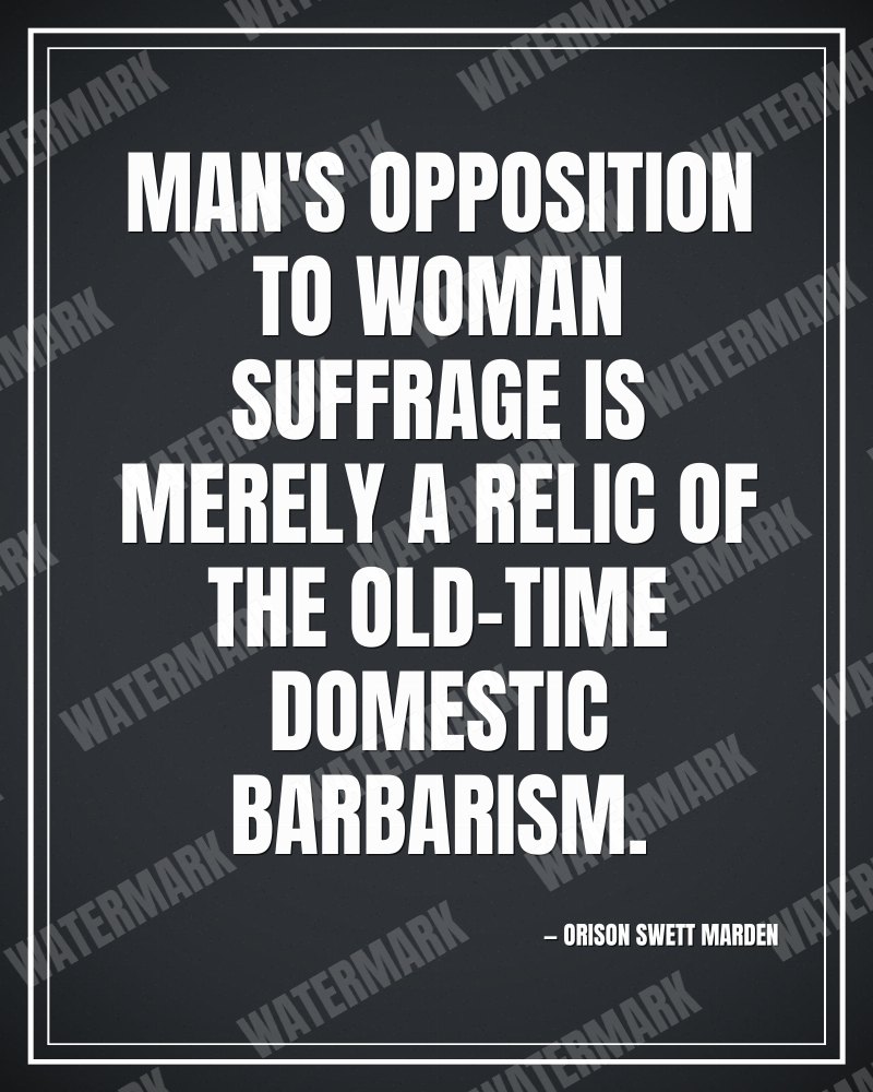 Man's opposition to woman suffrage is merely a relic of the old-time domestic barbarism. - Orison Swett Marden motivational poster
