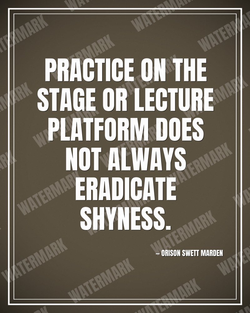 Practice on the stage or lecture platform does not always eradicate shyness. - Orison Swett Marden motivational poster