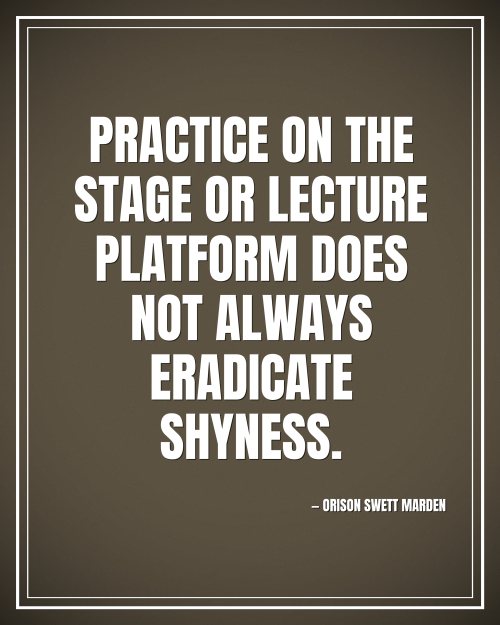 Practice on the stage or lecture platform does not always eradicate shyness. - Orison Swett Marden motivational poster