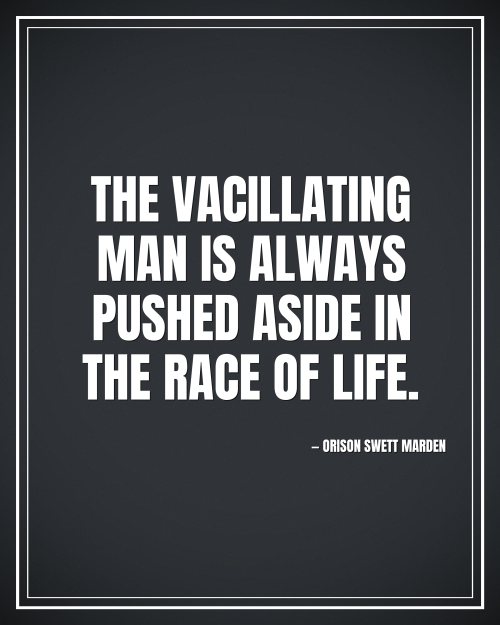 The vacillating man is always pushed aside in the race of life. - Orison Swett Marden motivational poster