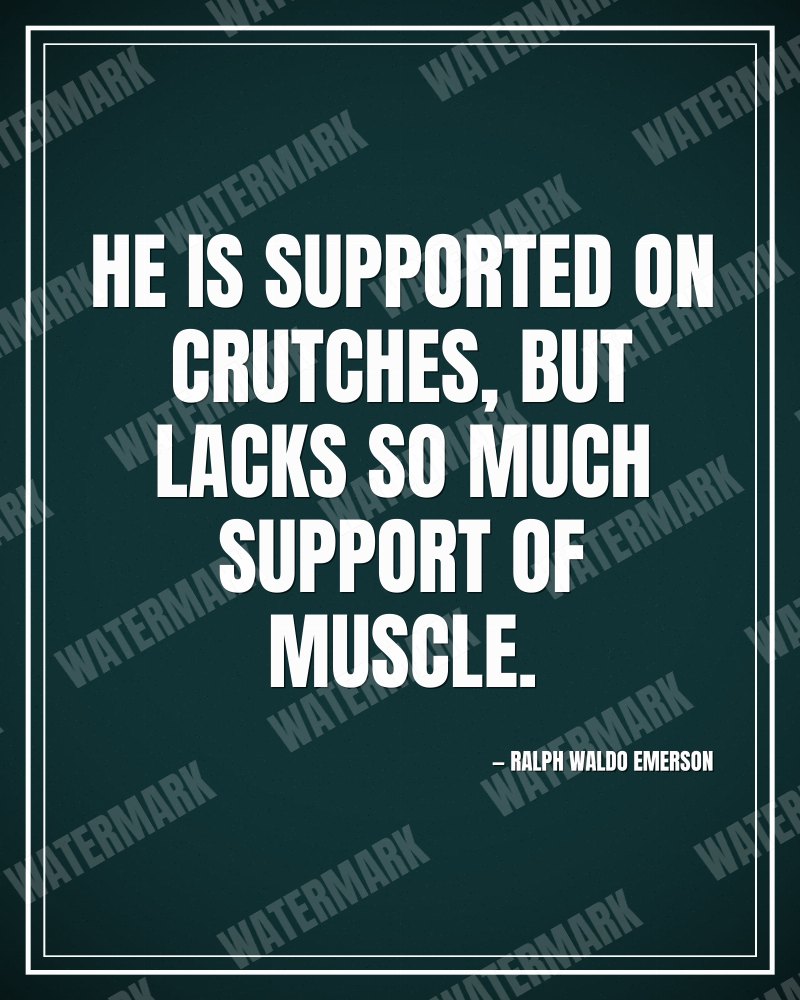 He is supported on crutches, but lacks so much support of muscle. - Ralph Waldo Emerson motivational poster
