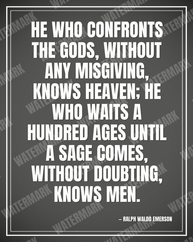 He who confronts the gods, without any misgiving, knows heaven; he who waits a hundred ages until a sage comes, without doubting, knows men. - Ralph Waldo Emerson motivational poster