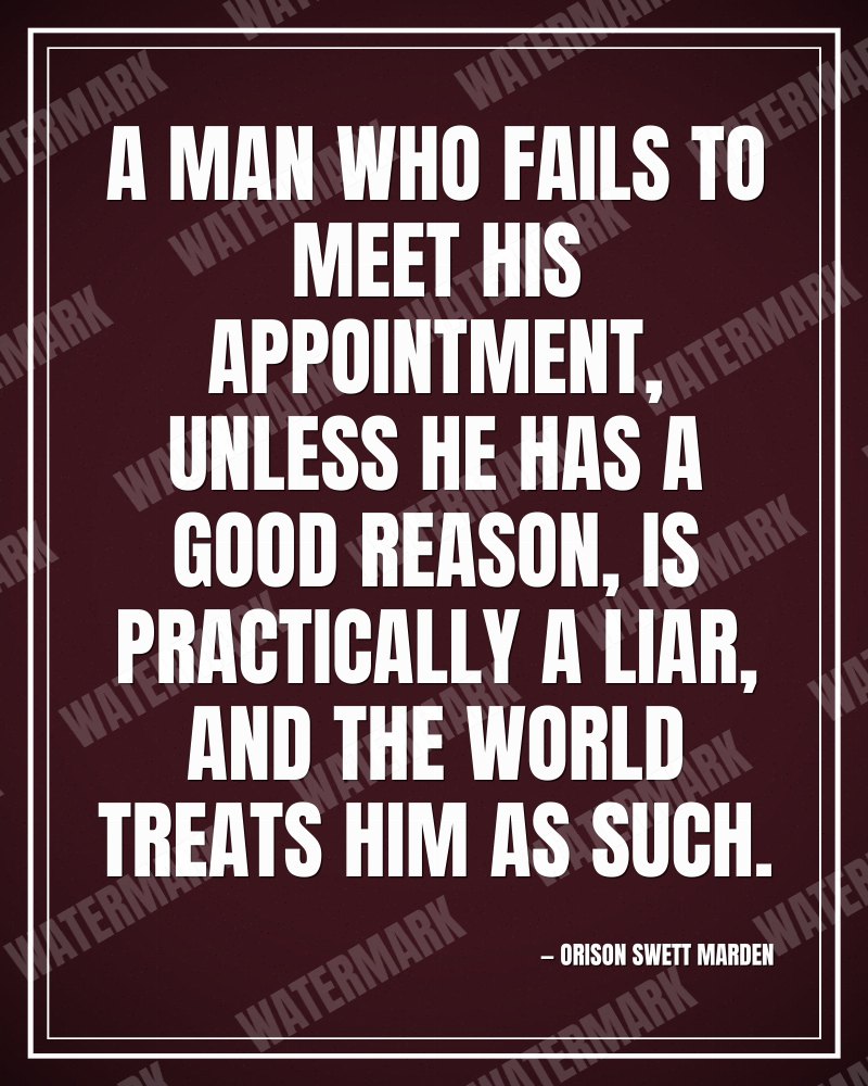 A man who fails to meet his appointment, unless he has a good reason, is practically a liar, and the world treats him as such. - Orison Swett Marden motivational poster