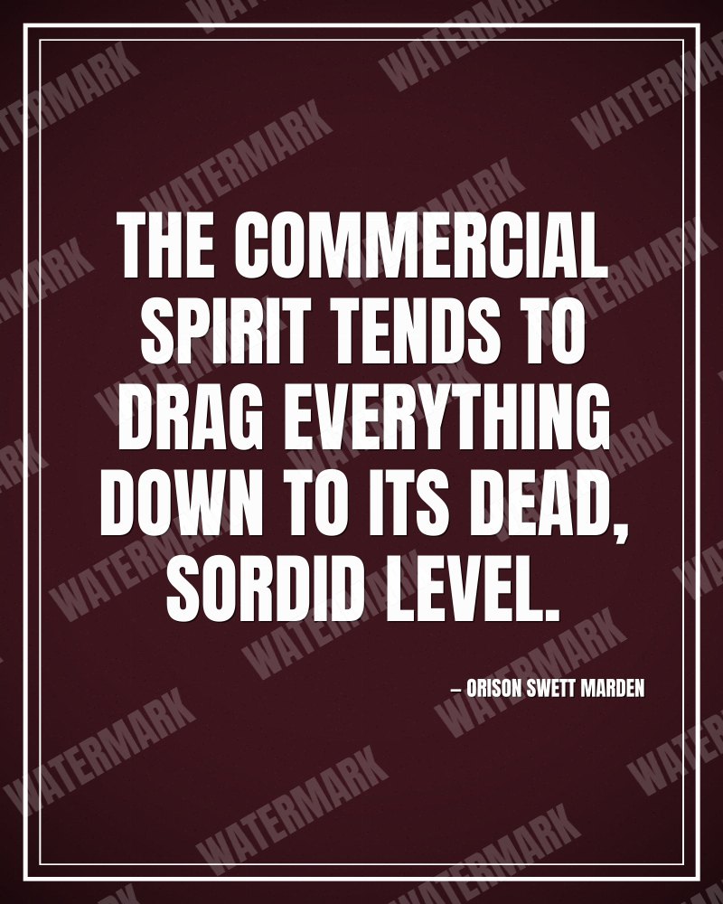 The commercial spirit tends to drag everything down to its dead, sordid level. - Orison Swett Marden motivational poster