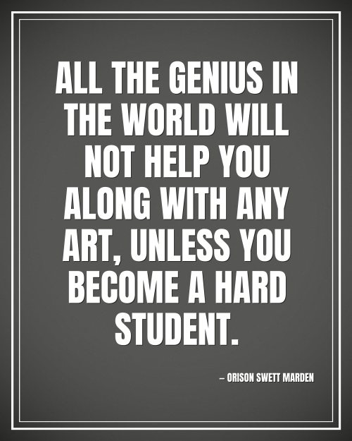 All the genius in the world will not help you along with any art, unless you become a hard student. - Orison Swett Marden motivational poster