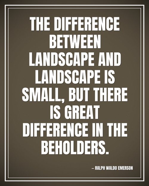 The difference between landscape and landscape is small, but there is great difference in the beholders. - Ralph Waldo Emerson motivational poster