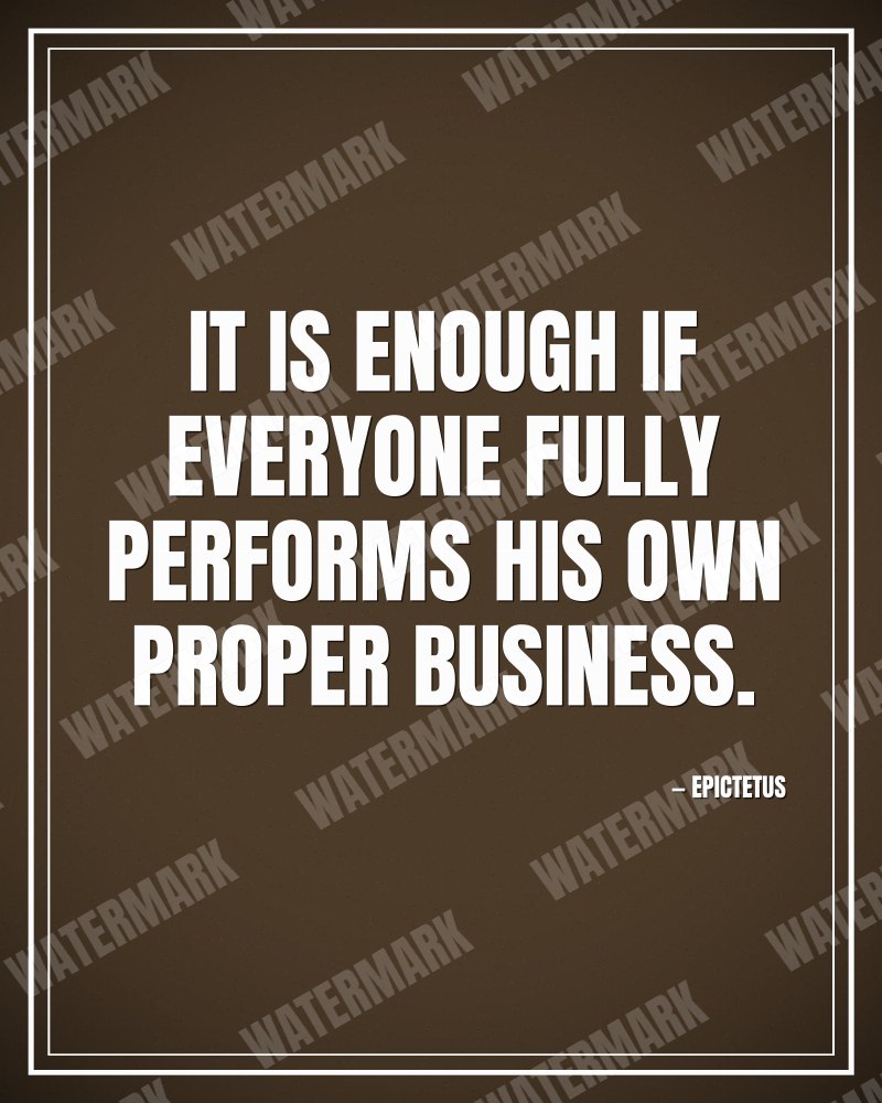 It is enough if everyone fully performs his own proper business. - Epictetus motivational poster