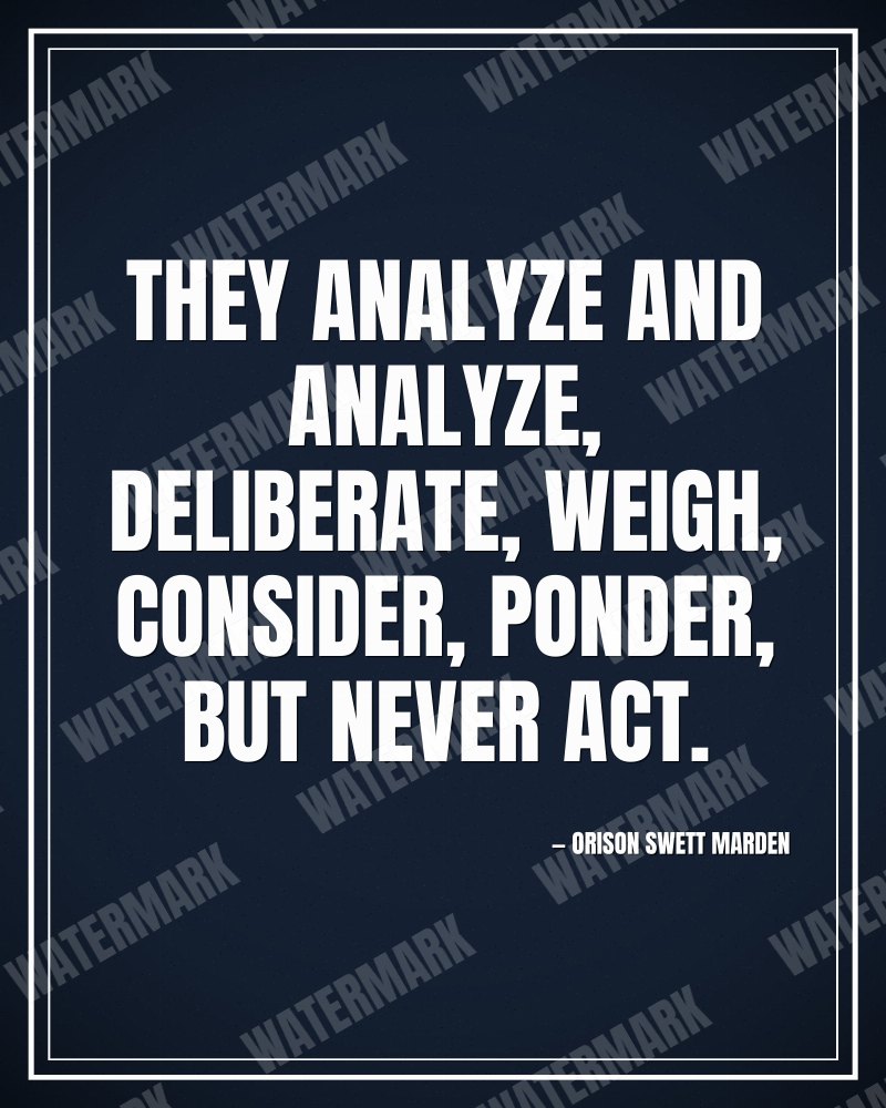 They analyze and analyze, deliberate, weigh, consider, ponder, but never act. - Orison Swett Marden motivational poster