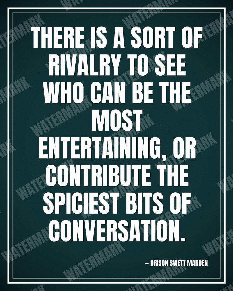 There is a sort of rivalry to see who can be the most entertaining, or contribute the spiciest bits of conversation. - Orison Swett Marden motivational poster