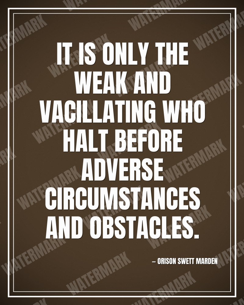 It is only the weak and vacillating who halt before adverse circumstances and obstacles. - Orison Swett Marden motivational poster