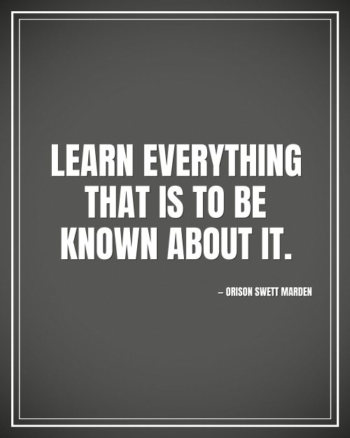 Learn everything that is to be known about it. - Orison Swett Marden motivational poster