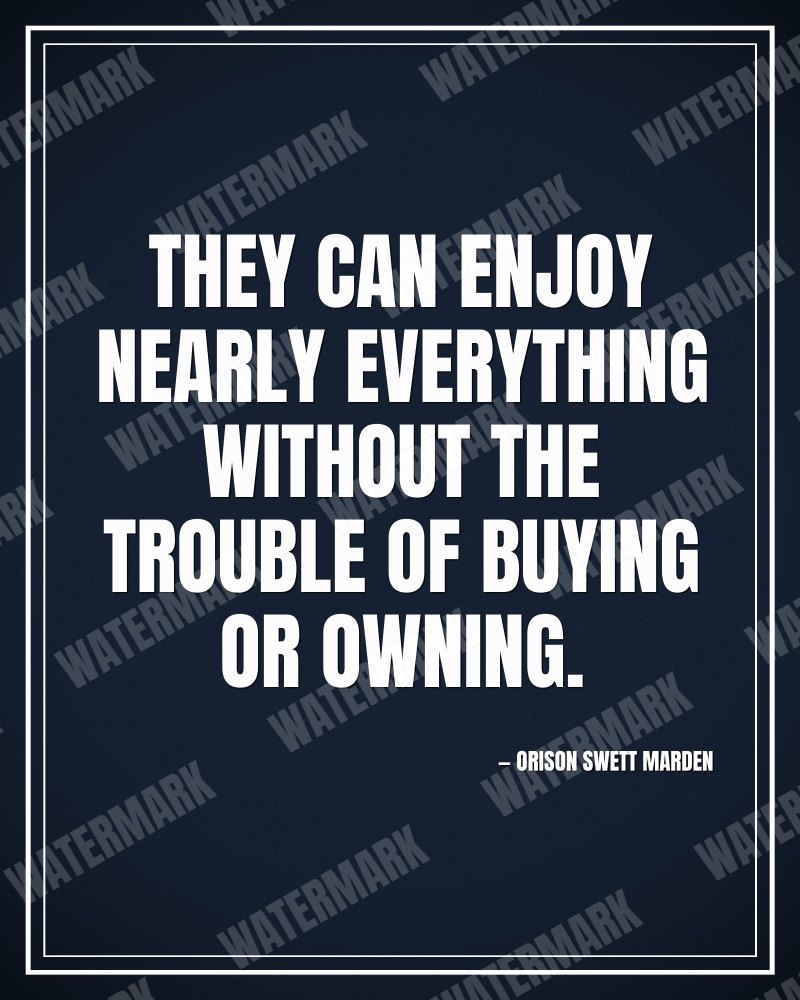 They can enjoy nearly everything without the trouble of buying or owning. - Orison Swett Marden motivational poster