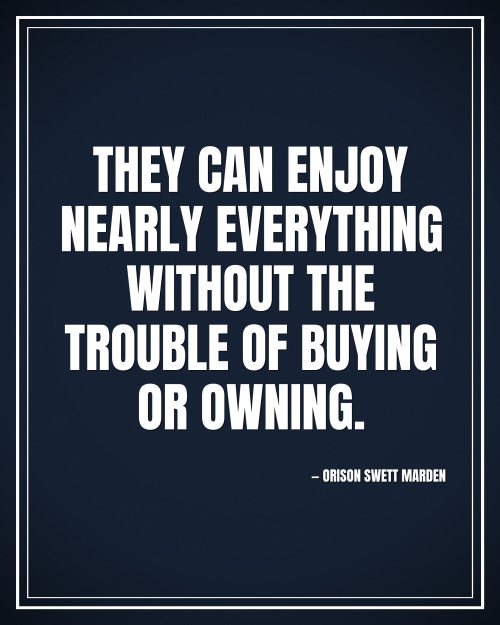 They can enjoy nearly everything without the trouble of buying or owning. - Orison Swett Marden motivational poster