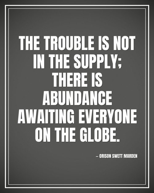 The trouble is not in the supply; there is abundance awaiting everyone on the globe. - Orison Swett Marden motivational poster