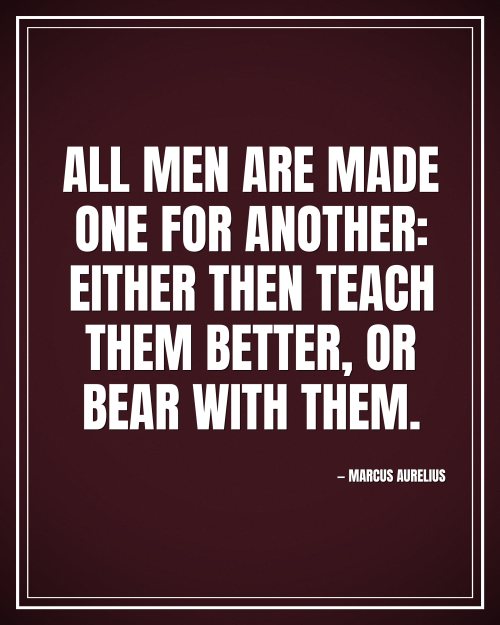 All men are made one for another: either then teach them better, or bear with them. - Marcus Aurelius motivational poster