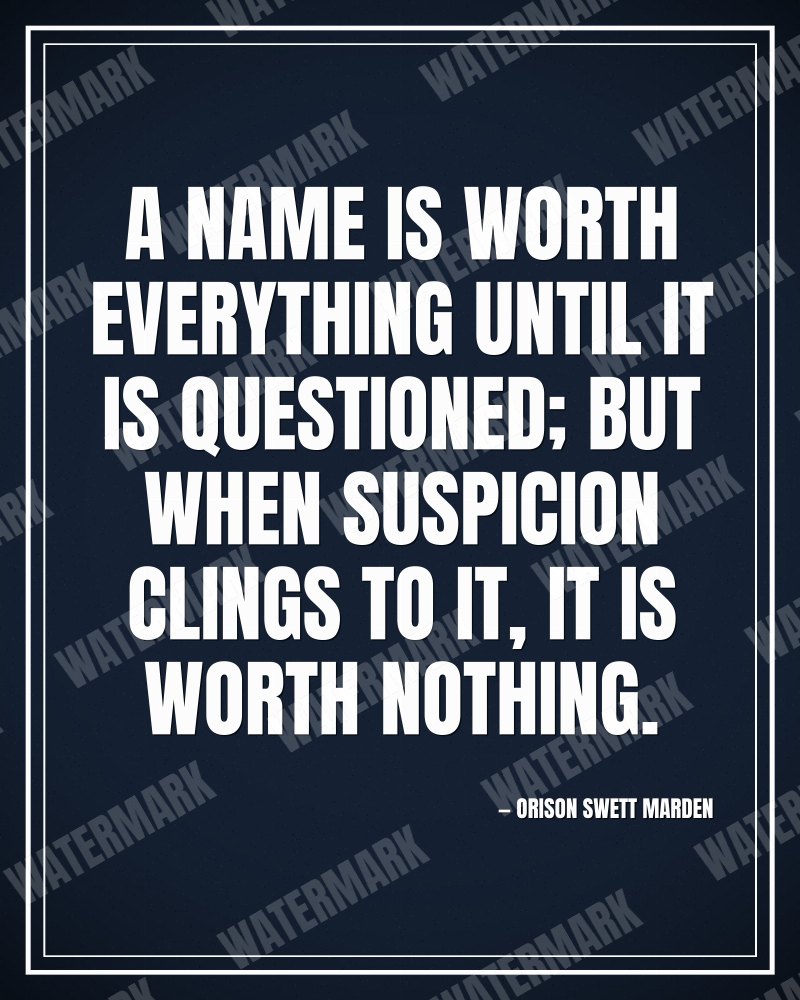 A name is worth everything until it is questioned; but when suspicion clings to it, it is worth nothing. - Orison Swett Marden motivational poster