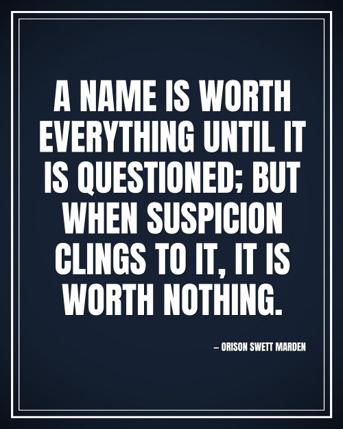 A name is worth everything until it is questioned; but when suspicion clings to it, it is worth nothing. - Orison Swett Marden motivational poster