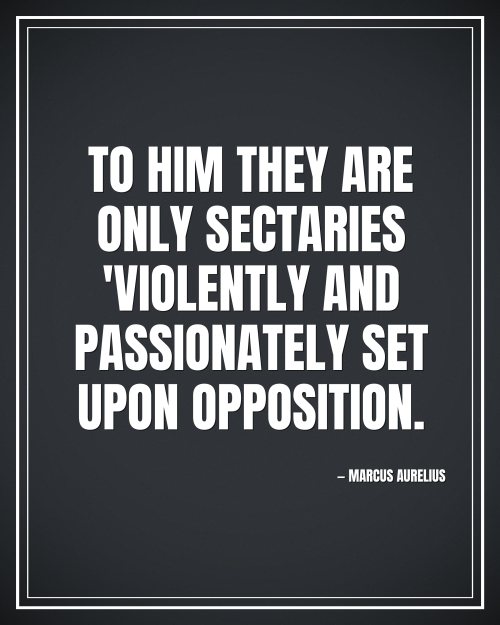 To him they are only sectaries 'violently and passionately set upon opposition. - Marcus Aurelius motivational poster