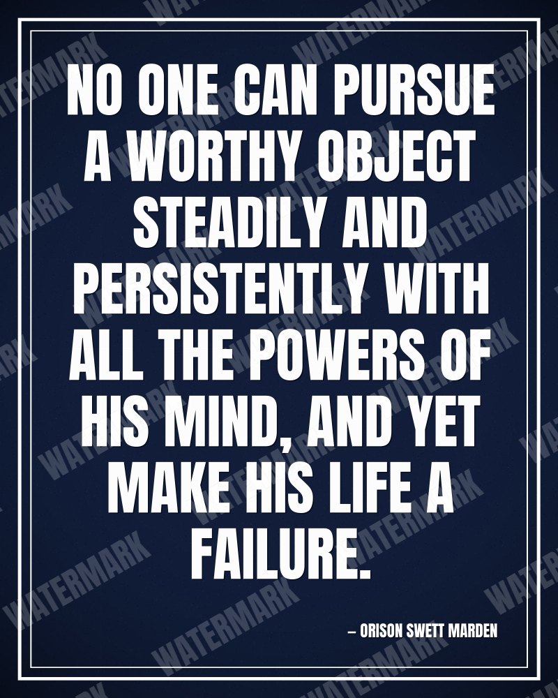 No one can pursue a worthy object steadily and persistently with all the powers of his mind, and yet make his life a failure. - Orison Swett Marden motivational poster