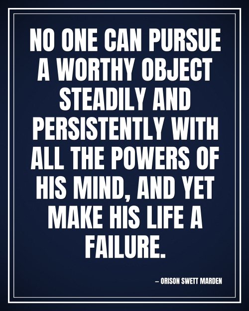 No one can pursue a worthy object steadily and persistently with all the powers of his mind, and yet make his life a failure. - Orison Swett Marden motivational poster