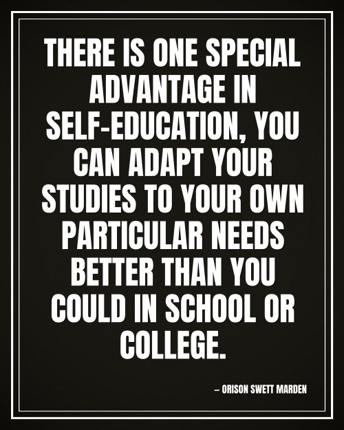 There is one special advantage in self-education, you can adapt your studies to your own particular needs better than you could in school or college. - Orison Swett Marden motivational poster