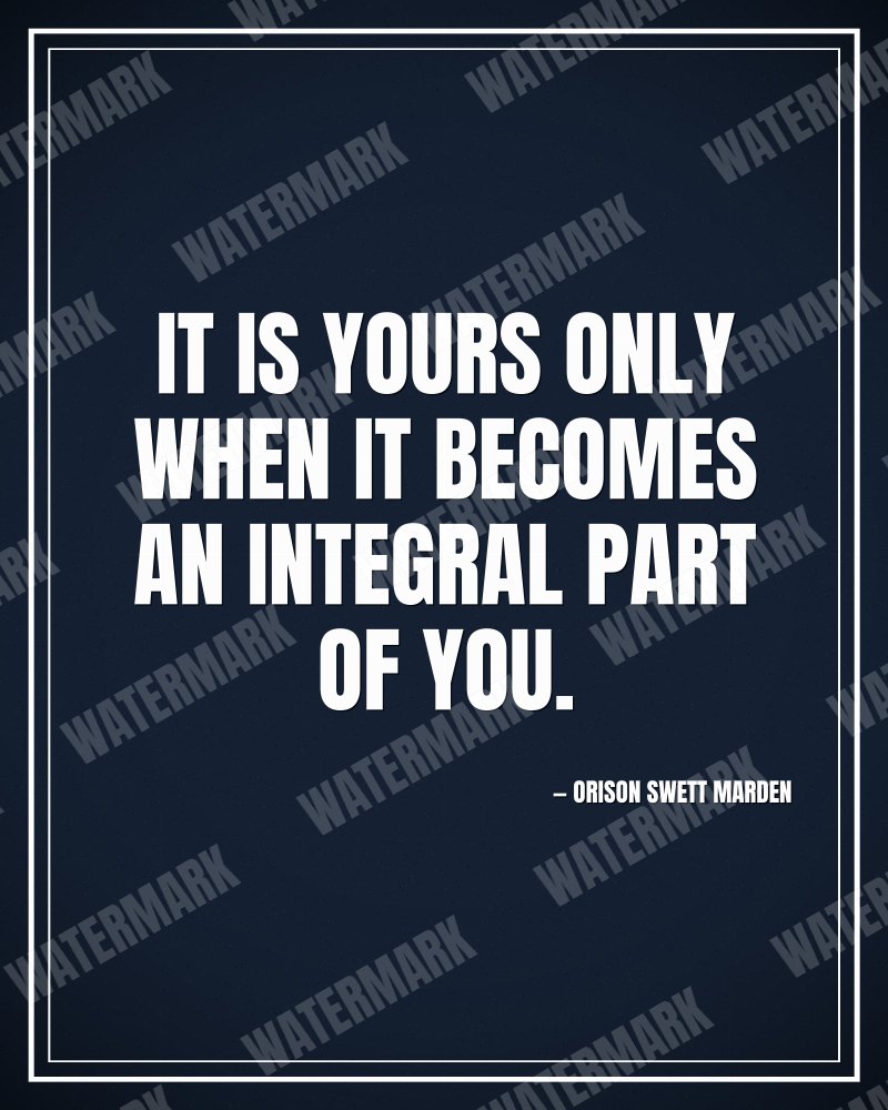 It is yours only when it becomes an integral part of you. - Orison Swett Marden motivational poster
