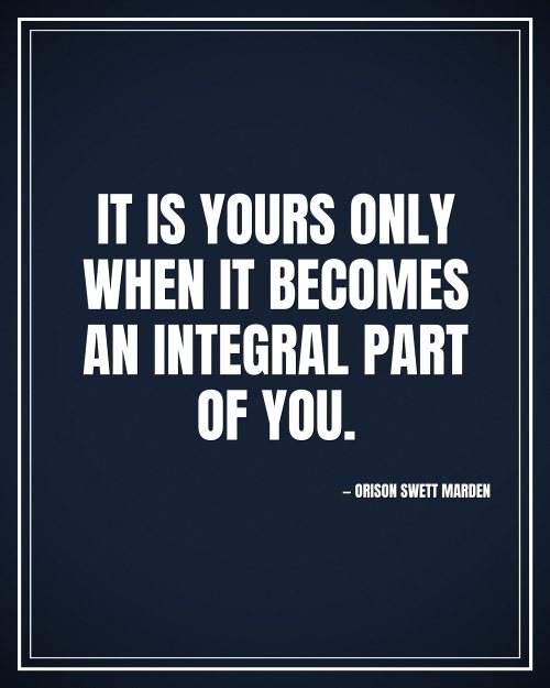 It is yours only when it becomes an integral part of you. - Orison Swett Marden motivational poster